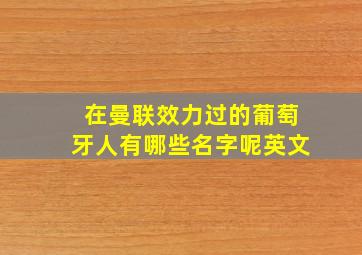 在曼联效力过的葡萄牙人有哪些名字呢英文