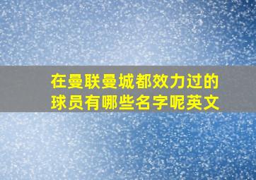 在曼联曼城都效力过的球员有哪些名字呢英文