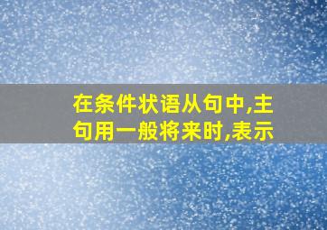 在条件状语从句中,主句用一般将来时,表示