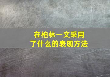 在柏林一文采用了什么的表现方法