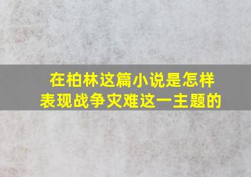 在柏林这篇小说是怎样表现战争灾难这一主题的