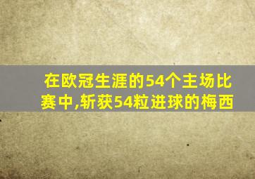 在欧冠生涯的54个主场比赛中,斩获54粒进球的梅西