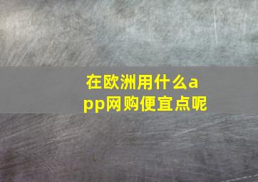 在欧洲用什么app网购便宜点呢