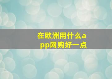 在欧洲用什么app网购好一点