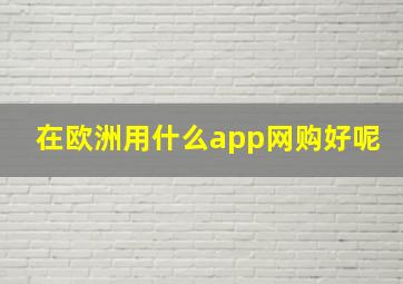 在欧洲用什么app网购好呢