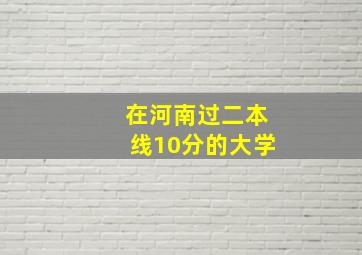 在河南过二本线10分的大学