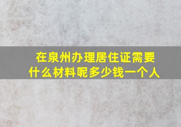 在泉州办理居住证需要什么材料呢多少钱一个人