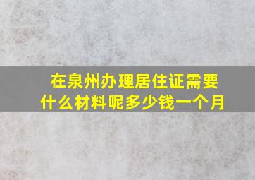 在泉州办理居住证需要什么材料呢多少钱一个月