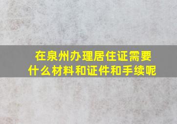 在泉州办理居住证需要什么材料和证件和手续呢