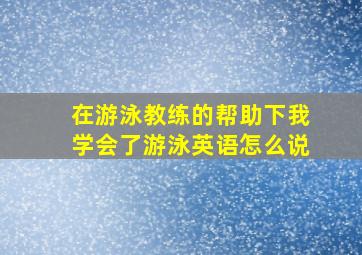 在游泳教练的帮助下我学会了游泳英语怎么说