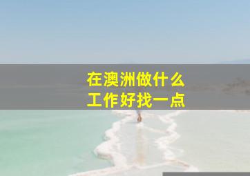 在澳洲做什么工作好找一点