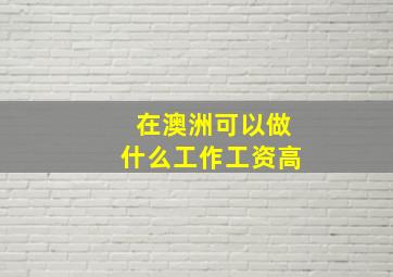 在澳洲可以做什么工作工资高