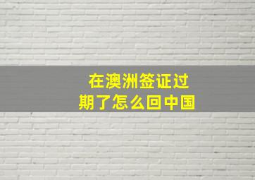 在澳洲签证过期了怎么回中国