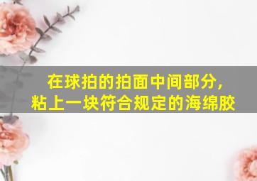 在球拍的拍面中间部分,粘上一块符合规定的海绵胶