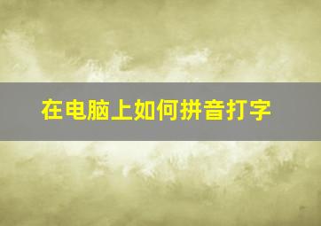 在电脑上如何拼音打字