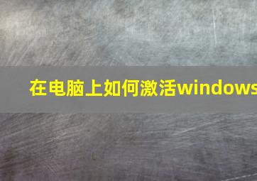 在电脑上如何激活windows