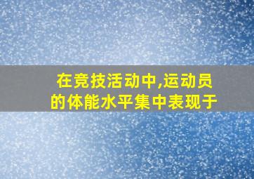 在竞技活动中,运动员的体能水平集中表现于