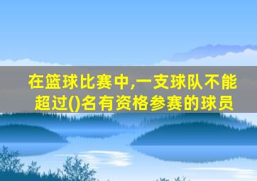 在篮球比赛中,一支球队不能超过()名有资格参赛的球员