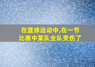 在篮球运动中,在一节比赛中某队全队受伤了