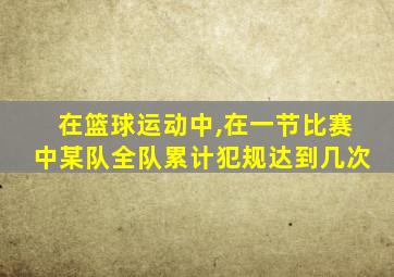 在篮球运动中,在一节比赛中某队全队累计犯规达到几次