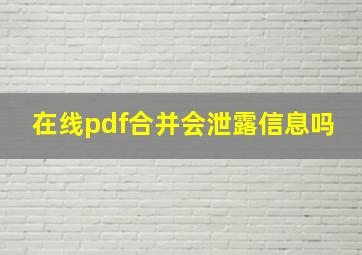 在线pdf合并会泄露信息吗