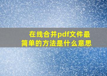 在线合并pdf文件最简单的方法是什么意思