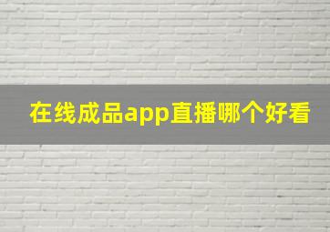 在线成品app直播哪个好看