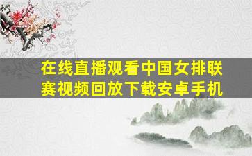 在线直播观看中国女排联赛视频回放下载安卓手机