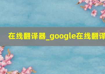 在线翻译器_google在线翻译