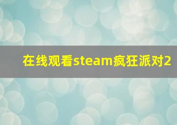 在线观看steam疯狂派对2