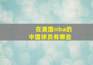 在美国nba的中国球员有哪些