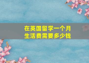 在英国留学一个月生活费需要多少钱