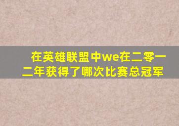 在英雄联盟中we在二零一二年获得了哪次比赛总冠军