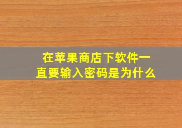 在苹果商店下软件一直要输入密码是为什么