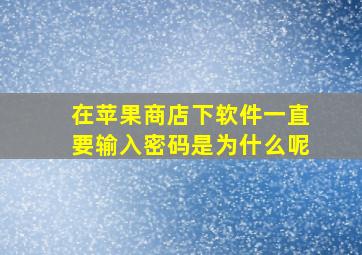 在苹果商店下软件一直要输入密码是为什么呢