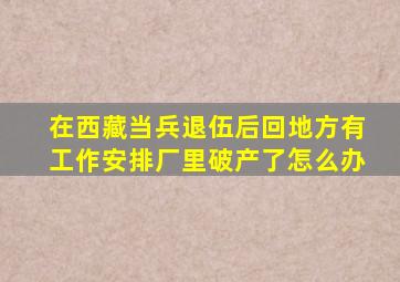 在西藏当兵退伍后回地方有工作安排厂里破产了怎么办