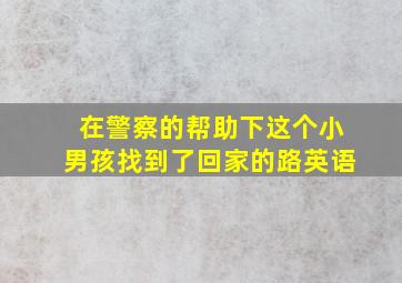 在警察的帮助下这个小男孩找到了回家的路英语