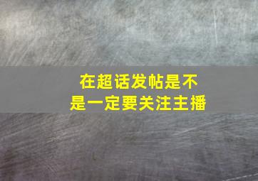 在超话发帖是不是一定要关注主播