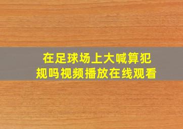 在足球场上大喊算犯规吗视频播放在线观看