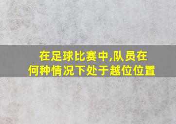 在足球比赛中,队员在何种情况下处于越位位置