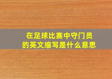 在足球比赛中守门员的英文缩写是什么意思