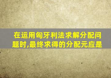 在运用匈牙利法求解分配问题时,最终求得的分配元应是