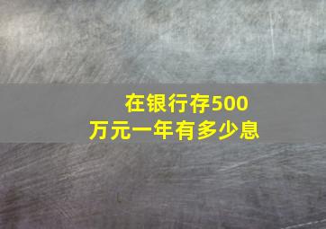 在银行存500万元一年有多少息