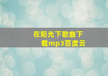 在阳光下歌曲下载mp3百度云