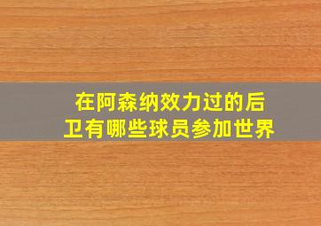 在阿森纳效力过的后卫有哪些球员参加世界