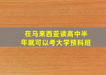 在马来西亚读高中半年就可以考大学预科班