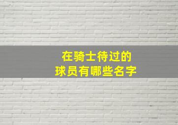 在骑士待过的球员有哪些名字