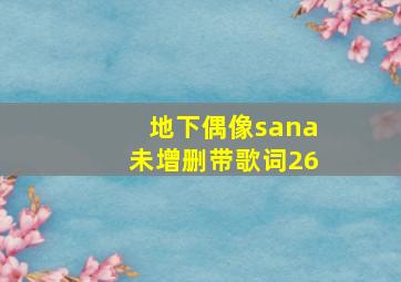 地下偶像sana未增删带歌词26