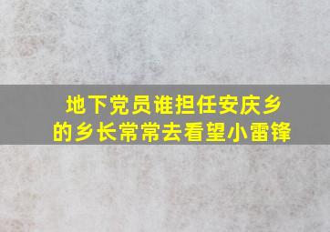 地下党员谁担任安庆乡的乡长常常去看望小雷锋