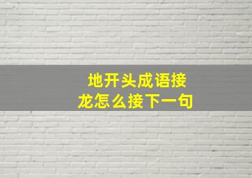 地开头成语接龙怎么接下一句